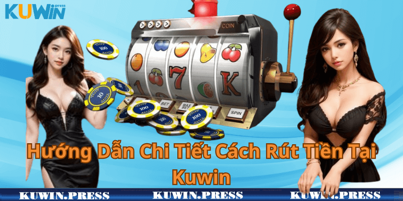 Hướng Dẫn Chi Tiết Cách Rút Tiền Tại Kuwin