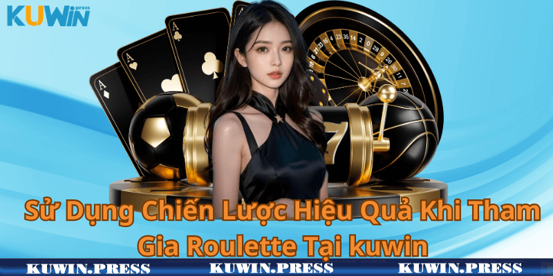 Sử Dụng Chiến Lược Hiệu Quả Khi Tham Gia Roulette Tại kuwin