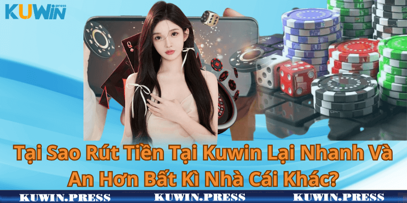 Tại Sao Rút Tiền Tại Kuwin Lại Nhanh Và An Hơn Bất Kì Nhà Cái Khác